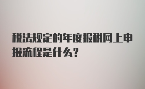 税法规定的年度报税网上申报流程是什么？