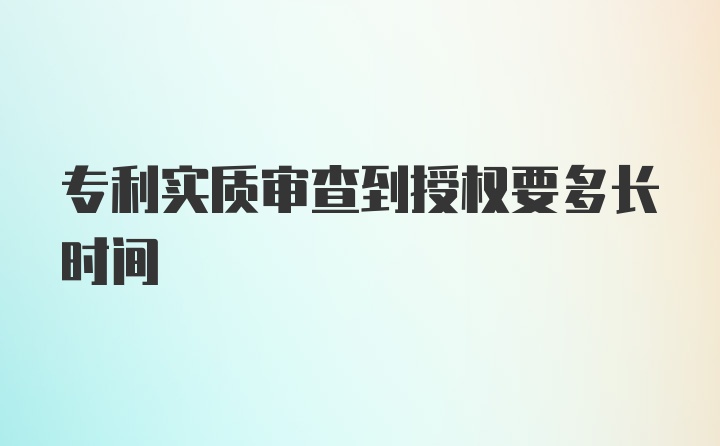 专利实质审查到授权要多长时间