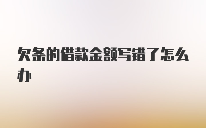 欠条的借款金额写错了怎么办