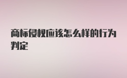 商标侵权应该怎么样的行为判定