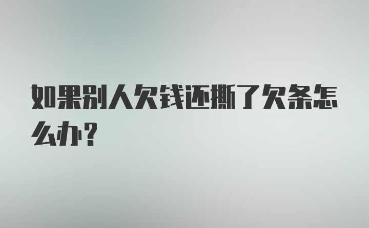 如果别人欠钱还撕了欠条怎么办？