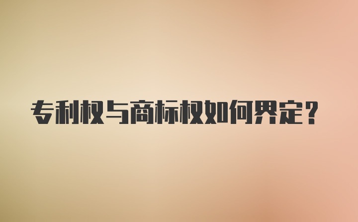 专利权与商标权如何界定?