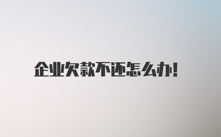 企业欠款不还怎么办！