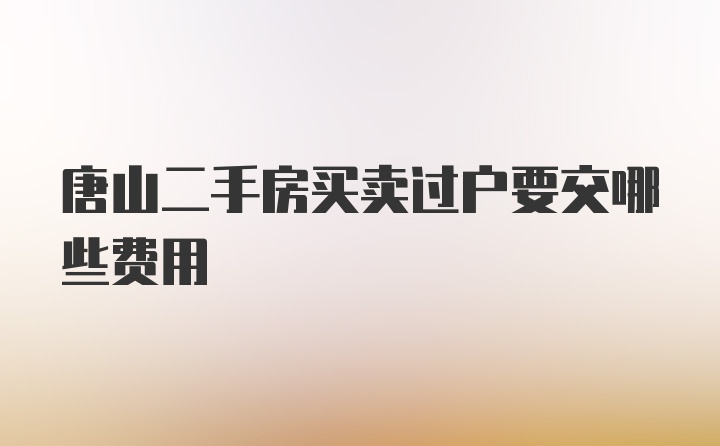 唐山二手房买卖过户要交哪些费用