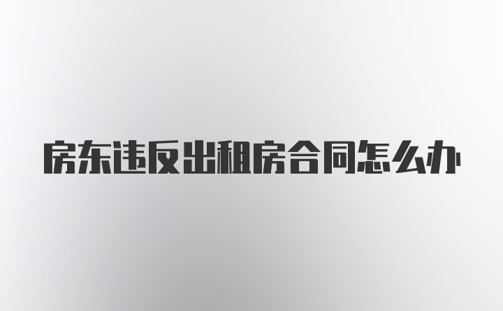 房东违反出租房合同怎么办