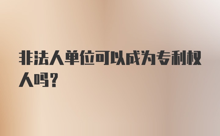 非法人单位可以成为专利权人吗?