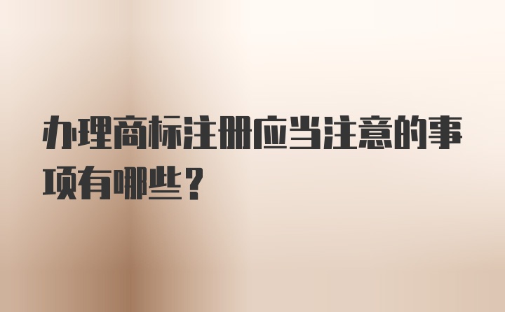 办理商标注册应当注意的事项有哪些？