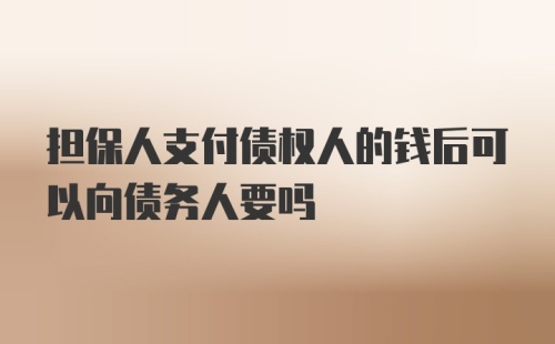 担保人支付债权人的钱后可以向债务人要吗