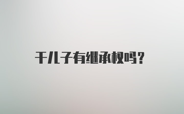 干儿子有继承权吗？