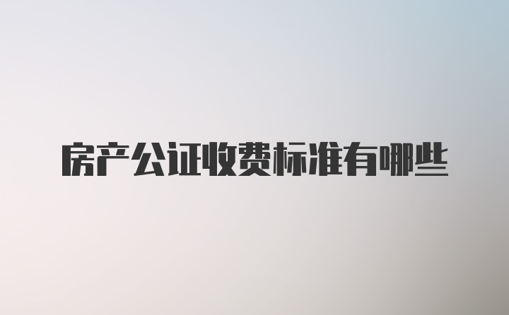 房产公证收费标准有哪些