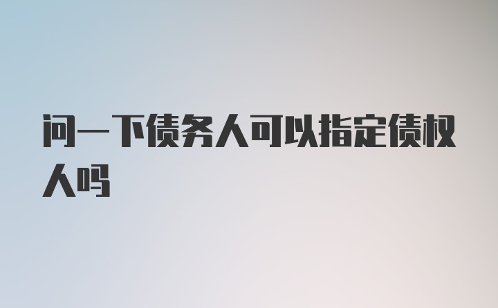 问一下债务人可以指定债权人吗