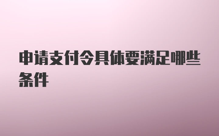 申请支付令具体要满足哪些条件