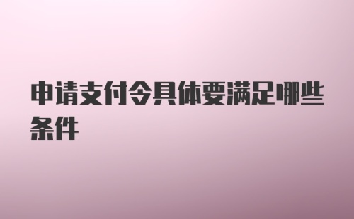 申请支付令具体要满足哪些条件