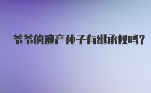 爷爷的遗产孙子有继承权吗?