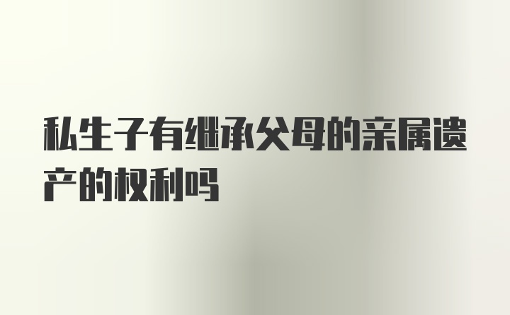 私生子有继承父母的亲属遗产的权利吗