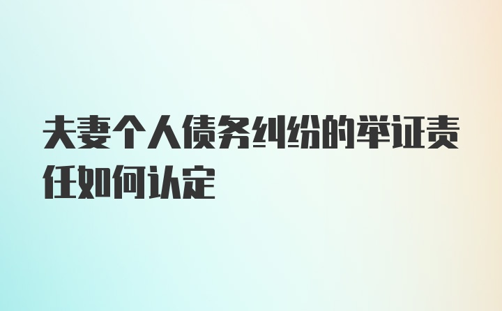 夫妻个人债务纠纷的举证责任如何认定