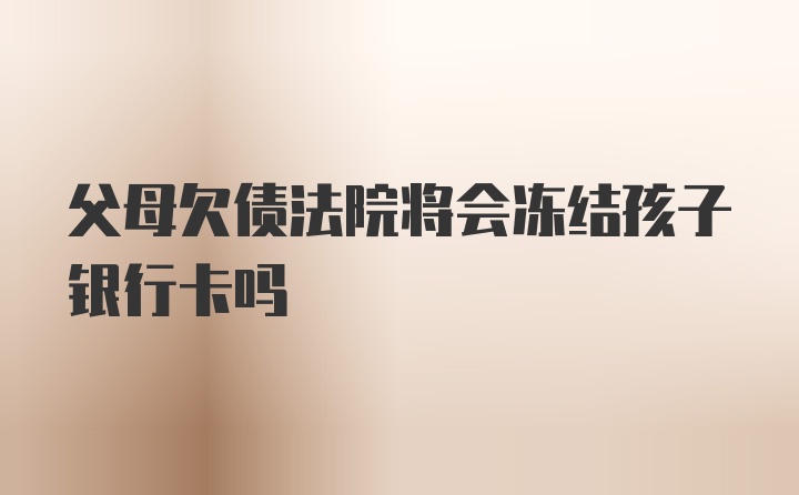 父母欠债法院将会冻结孩子银行卡吗