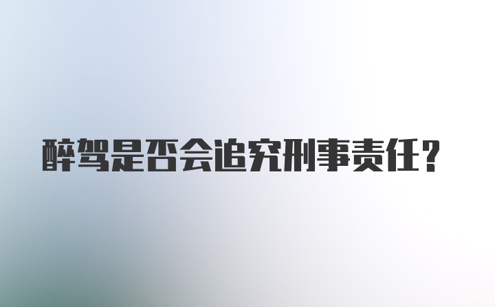 醉驾是否会追究刑事责任？