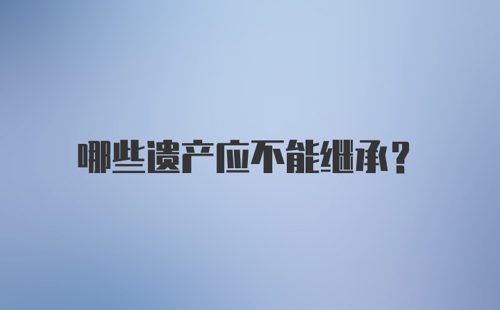 哪些遗产应不能继承？