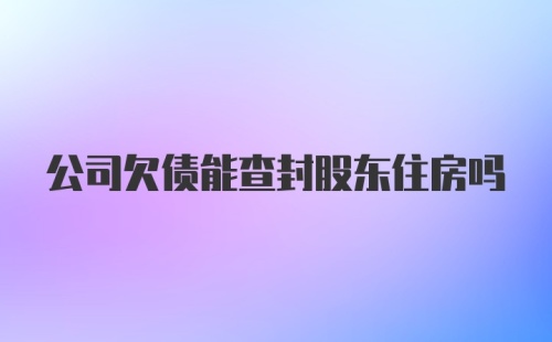 公司欠债能查封股东住房吗