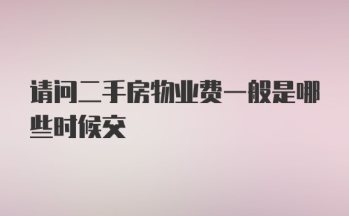 请问二手房物业费一般是哪些时候交