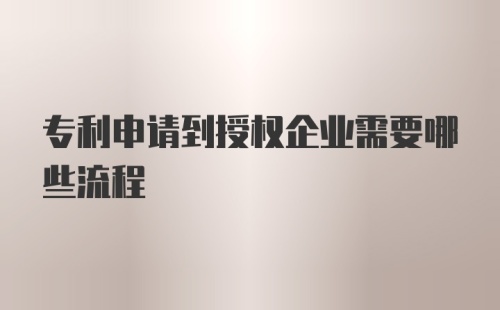 专利申请到授权企业需要哪些流程