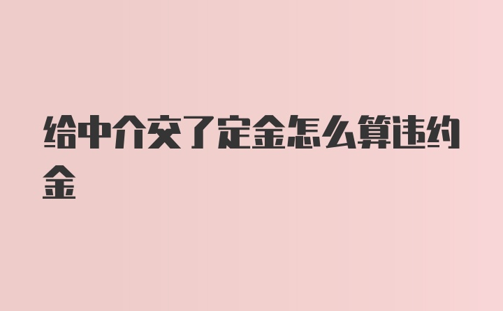 给中介交了定金怎么算违约金