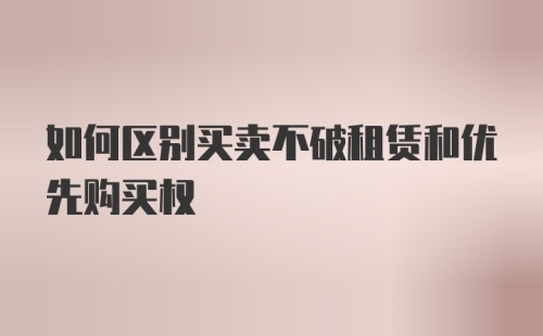 如何区别买卖不破租赁和优先购买权