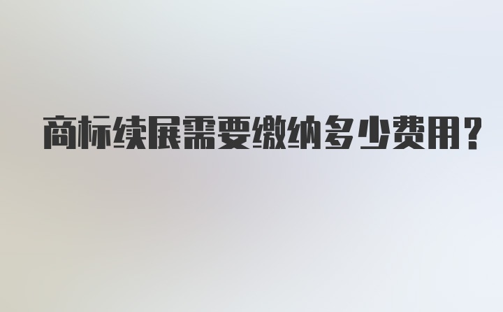 商标续展需要缴纳多少费用？