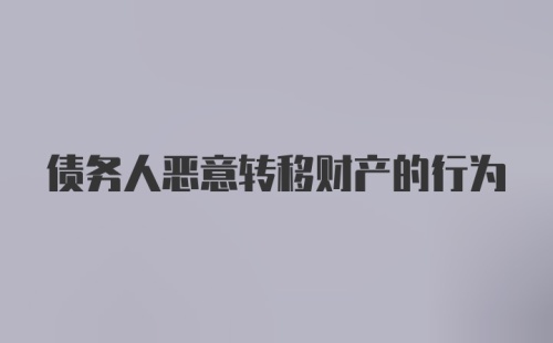 债务人恶意转移财产的行为