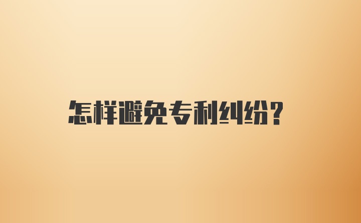 怎样避免专利纠纷？