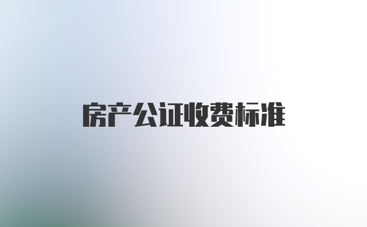 房产公证收费标准