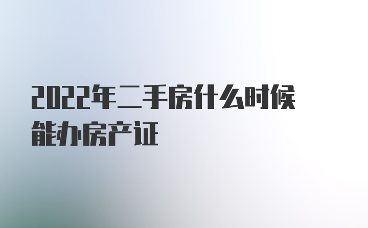 2022年二手房什么时候能办房产证