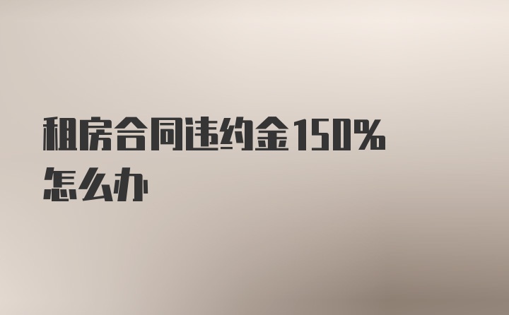 租房合同违约金150% 怎么办