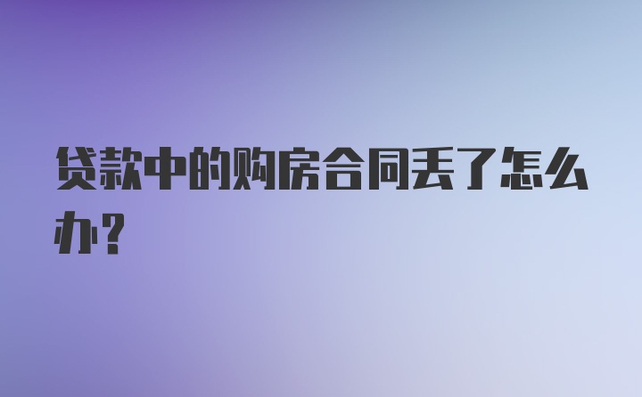 贷款中的购房合同丢了怎么办？