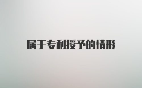 属于专利授予的情形