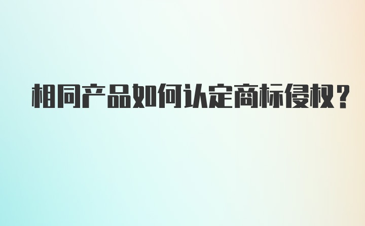 相同产品如何认定商标侵权？