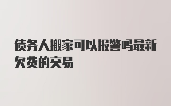 债务人搬家可以报警吗最新欠费的交易