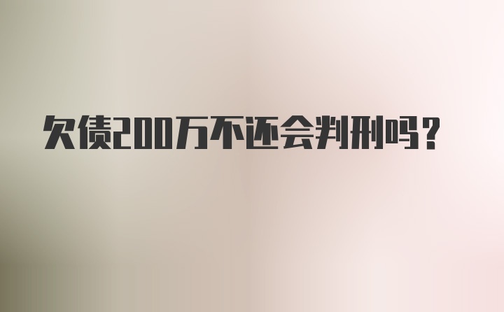 欠债200万不还会判刑吗？