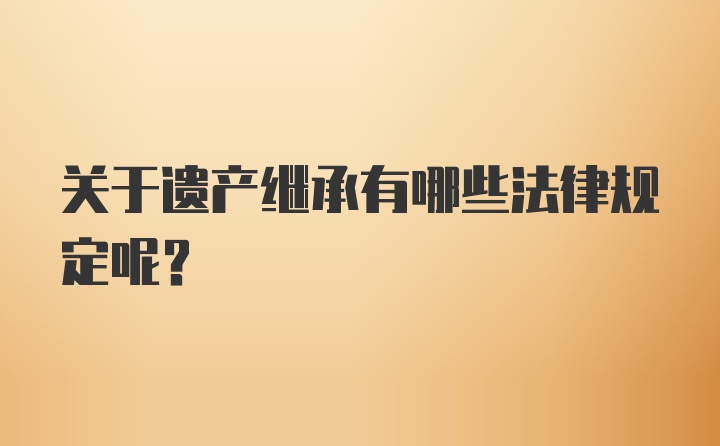 关于遗产继承有哪些法律规定呢？