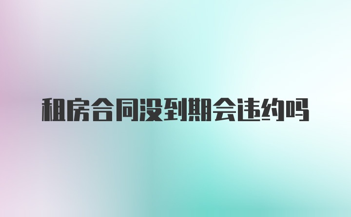 租房合同没到期会违约吗