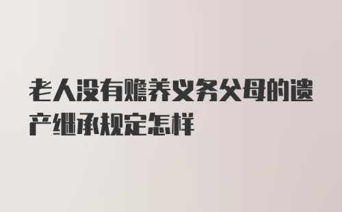 老人没有赡养义务父母的遗产继承规定怎样