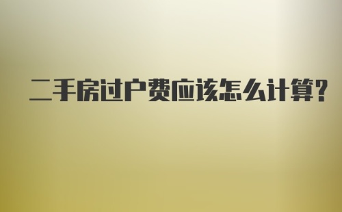 二手房过户费应该怎么计算？