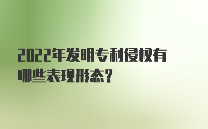 2022年发明专利侵权有哪些表现形态？