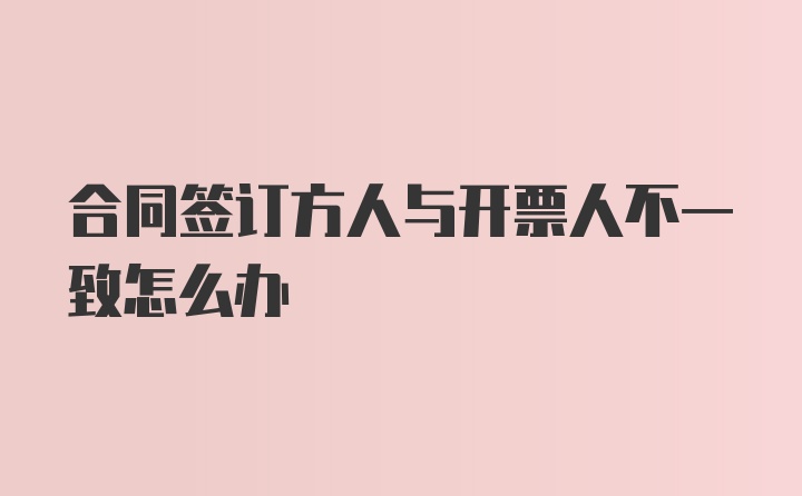 合同签订方人与开票人不一致怎么办