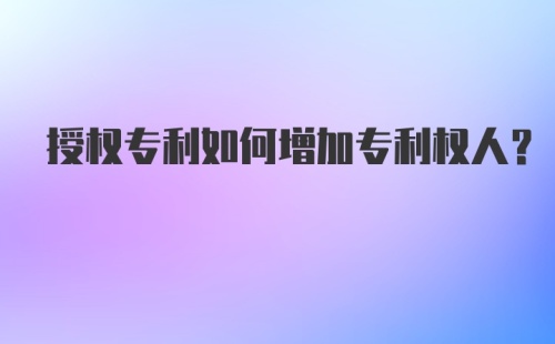 授权专利如何增加专利权人？