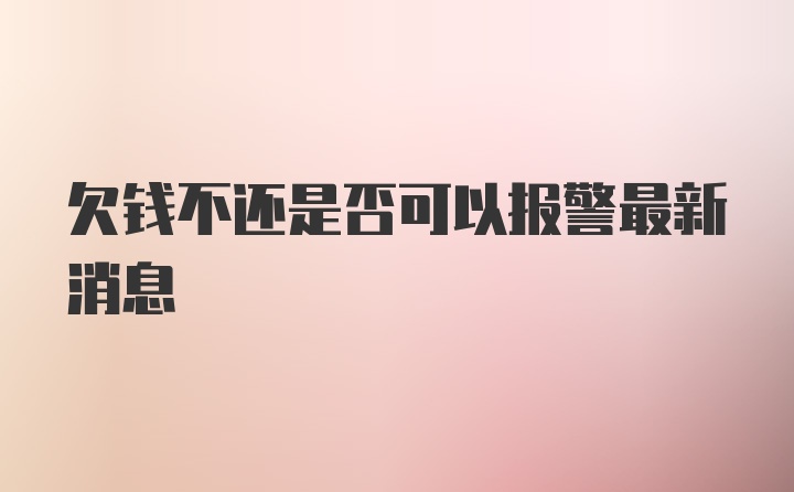 欠钱不还是否可以报警最新消息