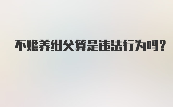 不赡养继父算是违法行为吗?