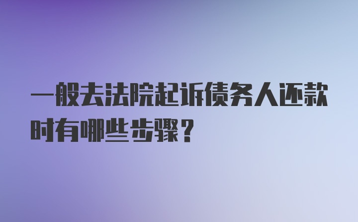 一般去法院起诉债务人还款时有哪些步骤？