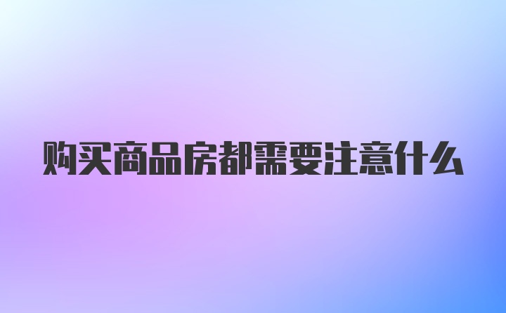 购买商品房都需要注意什么